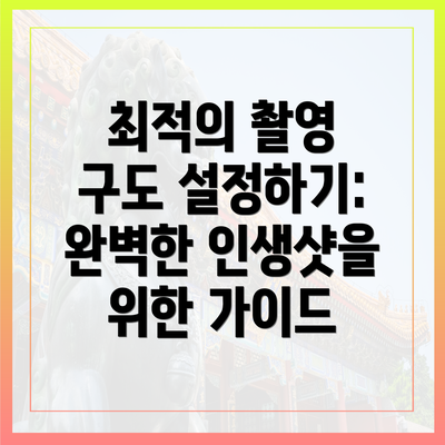 최적의 촬영 구도 설정하기: 완벽한 인생샷을 위한 가이드