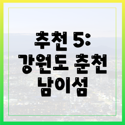 추천 5: 강원도 춘천 남이섬