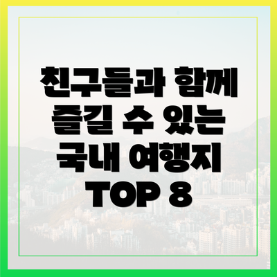 친구들과 함께 즐길 수 있는 국내 여행지 TOP 8