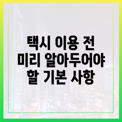 택시 이용 전 미리 알아두어야 할 기본 사항