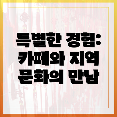 특별한 경험: 카페와 지역 문화의 만남