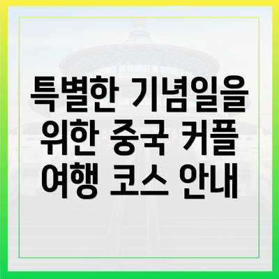 특별한 기념일을 위한 중국 커플 여행 코스 안내