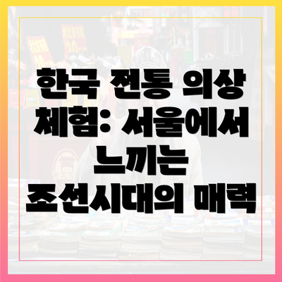 한국 전통 의상 체험: 서울에서 느끼는 조선시대의 매력