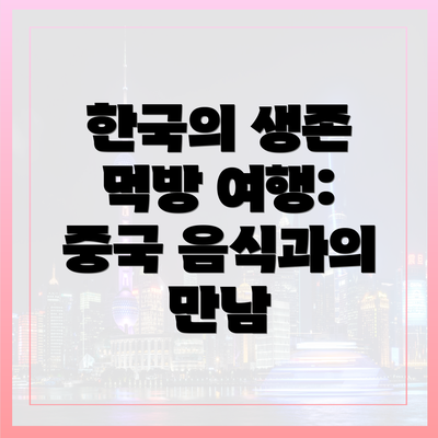 한국의 생존 먹방 여행: 중국 음식과의 만남