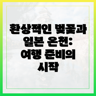 환상적인 벚꽃과 일본 온천: 여행 준비의 시작
