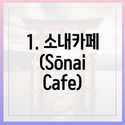 1. 소내카페 (Sōnai Cafe)