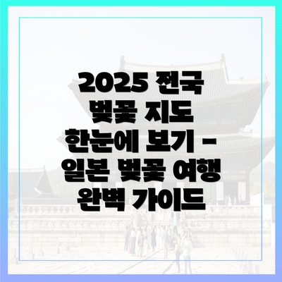 2025 전국 벚꽃 지도 한눈에 보기 - 일본 벚꽃 여행 완벽 가이드