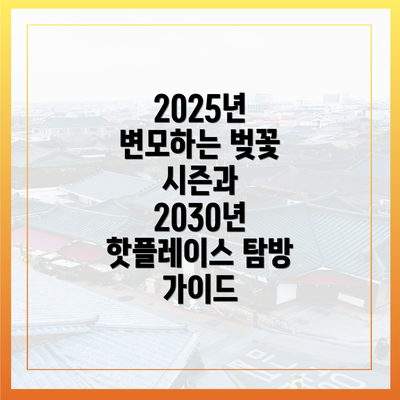 2025년 변모하는 벚꽃 시즌과 2030년 핫플레이스 탐방 가이드