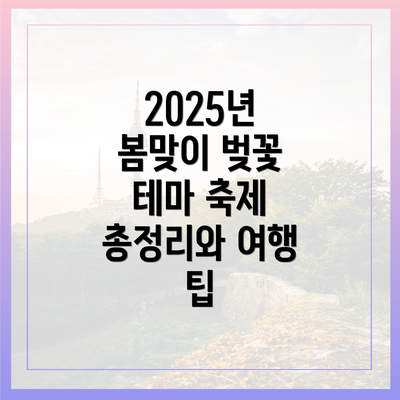 2025년 봄맞이 벚꽃 테마 축제 총정리와 여행 팁