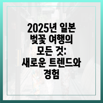 2025년 일본 벚꽃 여행의 모든 것: 새로운 트렌드와 경험