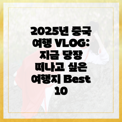 2025년 중국 여행 VLOG: 지금 당장 떠나고 싶은 여행지 Best 10