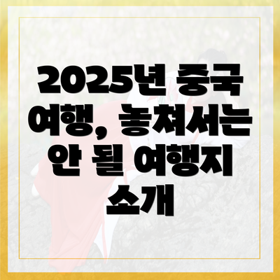 2025년 중국 여행, 놓쳐서는 안 될 여행지 소개