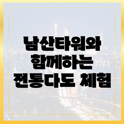남산타워와 함께하는 전통다도 체험