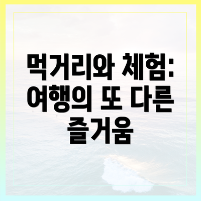 먹거리와 체험: 여행의 또 다른 즐거움