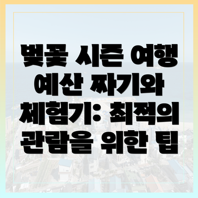 벚꽃 시즌 여행 예산 짜기와 체험기: 최적의 관람을 위한 팁