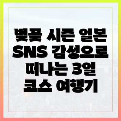 벚꽃 시즌 일본 SNS 감성으로 떠나는 3일 코스 여행기