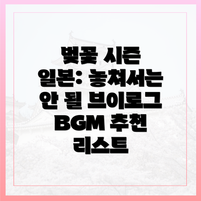 벚꽃 시즌 일본: 놓쳐서는 안 될 브이로그 BGM 추천 리스트