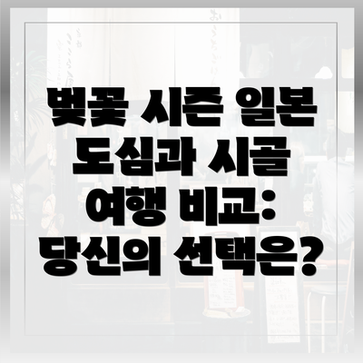 벚꽃 시즌 일본 도심과 시골 여행 비교: 당신의 선택은?