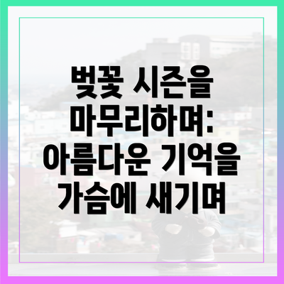 벚꽃 시즌을 마무리하며: 아름다운 기억을 가슴에 새기며