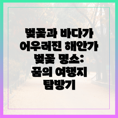 벚꽃과 바다가 어우러진 해안가 벚꽃 명소: 꿈의 여행지 탐방기