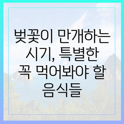벚꽃이 만개하는 시기, 특별한 꼭 먹어봐야 할 음식들
