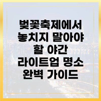 벚꽃축제에서 놓치지 말아야 할 야간 라이트업 명소 완벽 가이드