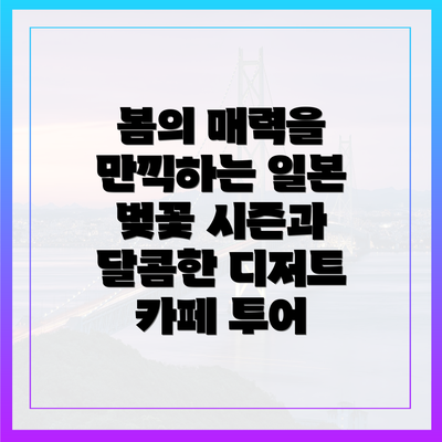 봄의 매력을 만끽하는 일본 벚꽃 시즌과 달콤한 디저트 카페 투어