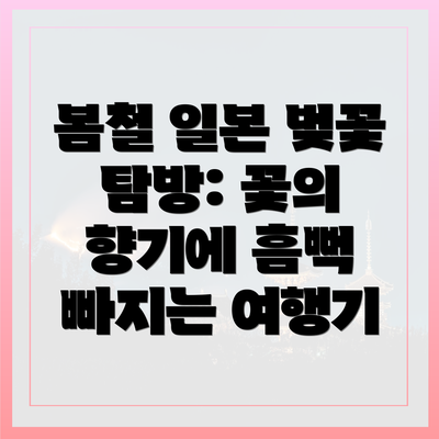 봄철 일본 벚꽃 탐방: 꽃의 향기에 흠뻑 빠지는 여행기