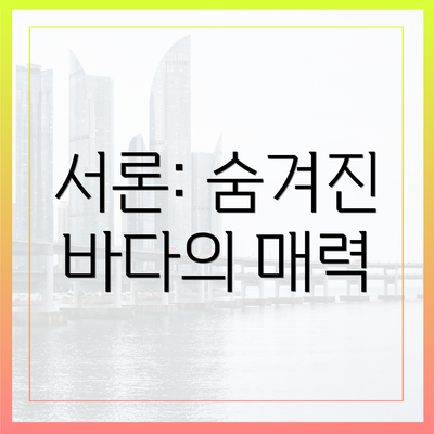 서론: 숨겨진 바다의 매력