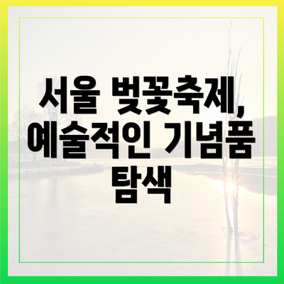 서울 벚꽃축제, 예술적인 기념품 탐색