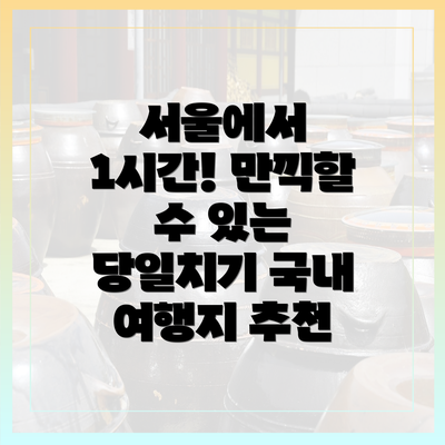 서울에서 1시간! 만끽할 수 있는 당일치기 국내 여행지 추천