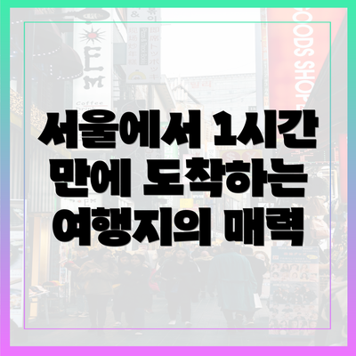 서울에서 1시간 만에 도착하는 여행지의 매력