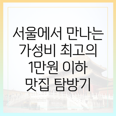 서울에서 만나는 가성비 최고의 1만원 이하 맛집 탐방기