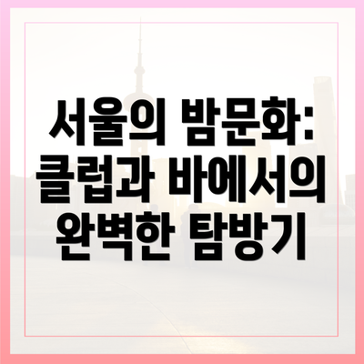 서울의 밤문화: 클럽과 바에서의 완벽한 탐방기