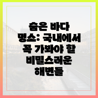 숨은 바다 명소: 국내에서 꼭 가봐야 할 비밀스러운 해변들