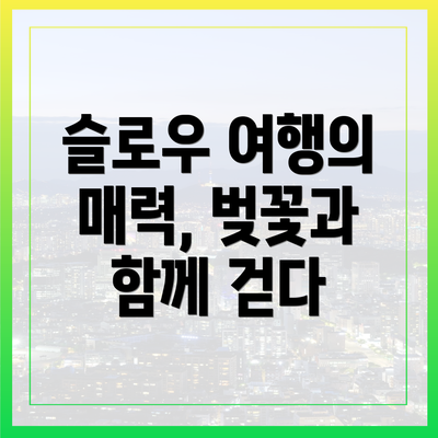 슬로우 여행의 매력, 벚꽃과 함께 걷다