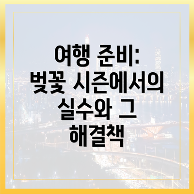 여행 준비: 벚꽃 시즌에서의 실수와 그 해결책