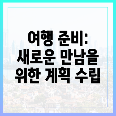 여행 준비: 새로운 만남을 위한 계획 수립