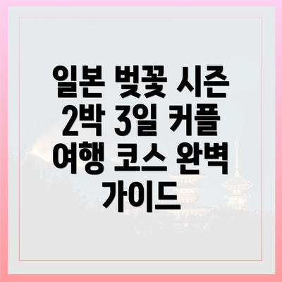 일본 벚꽃 시즌 2박 3일 커플 여행 코스 완벽 가이드