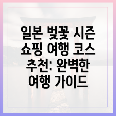 일본 벚꽃 시즌 쇼핑 여행 코스 추천: 완벽한 여행 가이드