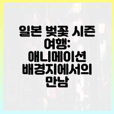 일본 벚꽃 시즌 여행: 애니메이션 배경지에서의 만남
