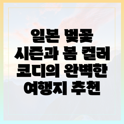 일본 벚꽃 시즌과 봄 컬러 코디의 완벽한 여행지 추천