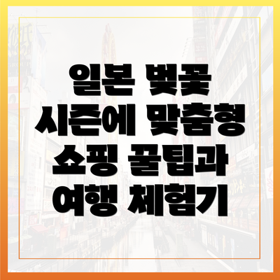 일본 벚꽃 시즌에 맞춤형 쇼핑 꿀팁과 여행 체험기