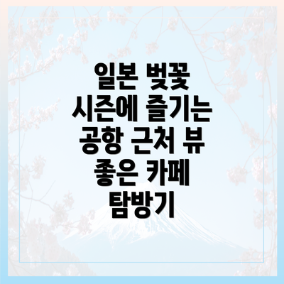 일본 벚꽃 시즌에 즐기는 공항 근처 뷰 좋은 카페 탐방기