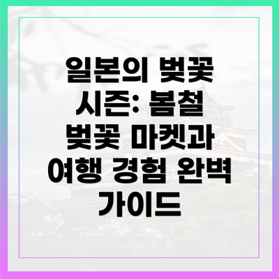 일본의 벚꽃 시즌: 봄철 벚꽃 마켓과 여행 경험 완벽 가이드