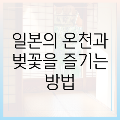 일본의 온천과 벚꽃을 즐기는 방법