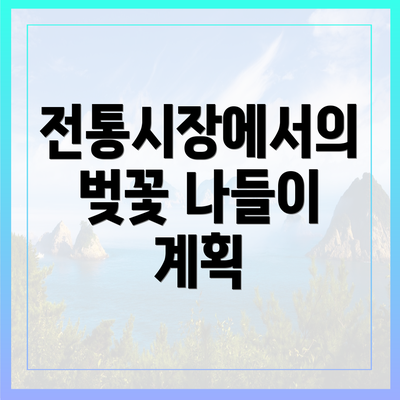 전통시장에서의 벚꽃 나들이 계획