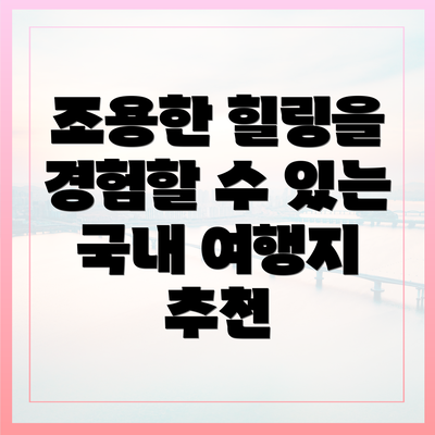 조용한 힐링을 경험할 수 있는 국내 여행지 추천