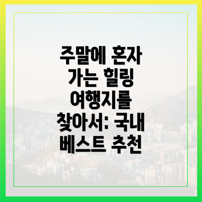주말에 혼자 가는 힐링 여행지를 찾아서: 국내 베스트 추천