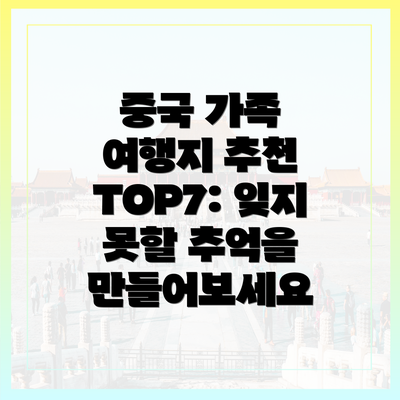 중국 가족 여행지 추천 TOP7: 잊지 못할 추억을 만들어보세요